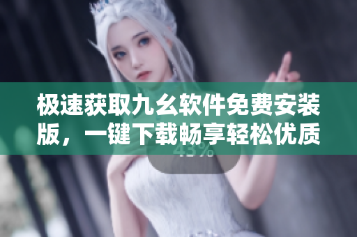 極速獲取九幺軟件免費(fèi)安裝版，一鍵下載暢享輕松優(yōu)質(zhì)體驗(yàn)
