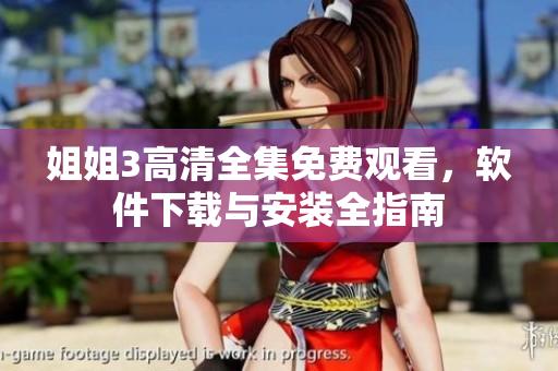 姐姐3高清全集免費(fèi)觀看，軟件下載與安裝全指南