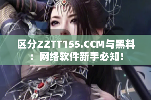 區(qū)分ZZTT155.CCM與黑料：網(wǎng)絡軟件新手必知！