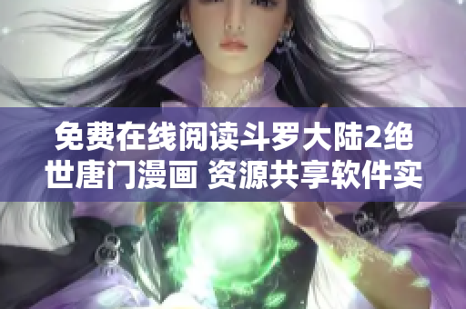 免費(fèi)在線閱讀斗羅大陸2絕世唐門漫畫 資源共享軟件實(shí)踐匯總