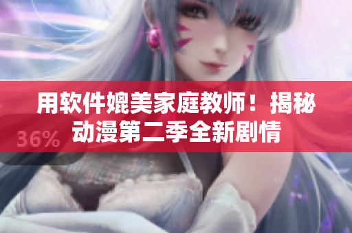 用軟件媲美家庭教師！揭秘動(dòng)漫第二季全新劇情