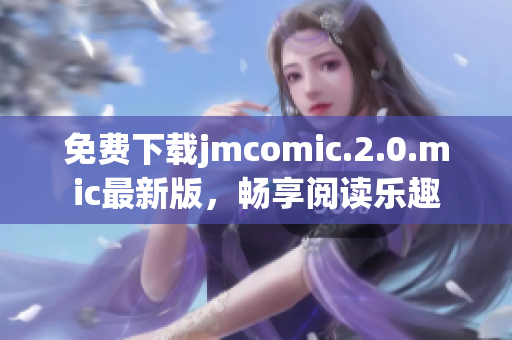 免費(fèi)下載jmcomic.2.0.mic最新版，暢享閱讀樂(lè)趣