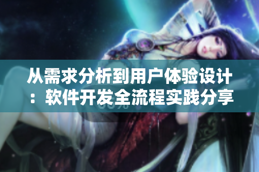 從需求分析到用戶體驗設(shè)計：軟件開發(fā)全流程實踐分享