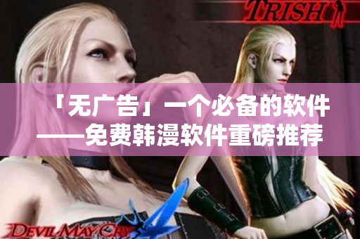 「無廣告」一個必備的軟件——免費韓漫軟件重磅推薦