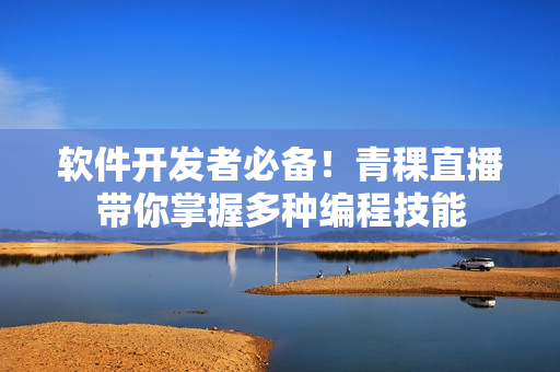 軟件開發(fā)者必備！青稞直播帶你掌握多種編程技能