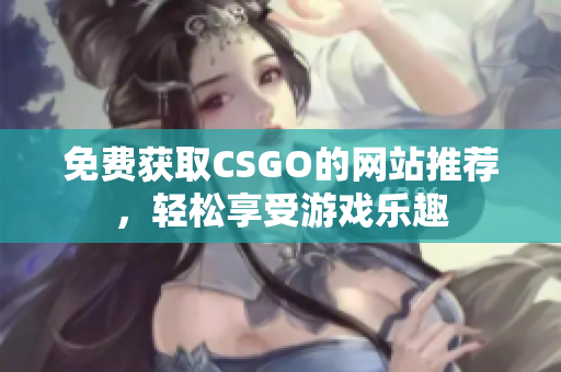 免費獲取CSGO的網(wǎng)站推薦，輕松享受游戲樂趣