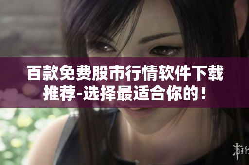 百款免費股市行情軟件下載推薦-選擇最適合你的！