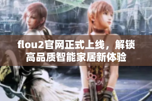 flou2官網(wǎng)正式上線，解鎖高品質(zhì)智能家居新體驗