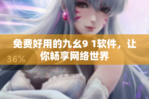 免費(fèi)好用的九幺9 1軟件，讓你暢享網(wǎng)絡(luò)世界