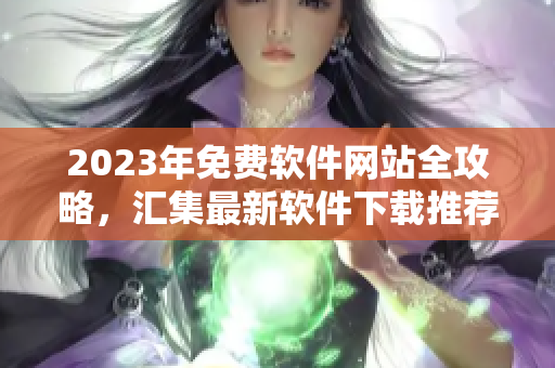 2023年免費軟件網站全攻略，匯集最新軟件下載推薦指南