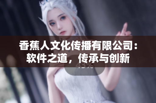 香蕉人文化傳播有限公司：軟件之道，傳承與創(chuàng)新
