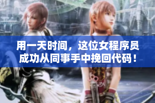 用一天時間，這位女程序員成功從同事手中挽回代碼！