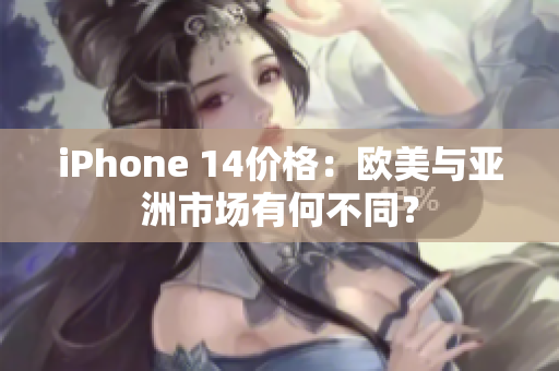 iPhone 14價(jià)格：歐美與亞洲市場有何不同？