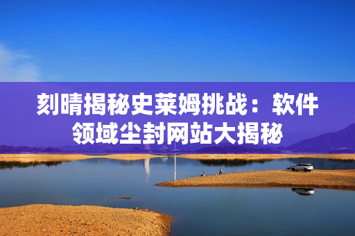 刻晴揭秘史萊姆挑戰(zhàn)：軟件領(lǐng)域塵封網(wǎng)站大揭秘