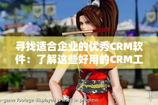 尋找適合企業(yè)的優(yōu)秀CRM軟件：了解這些好用的CRM工具！