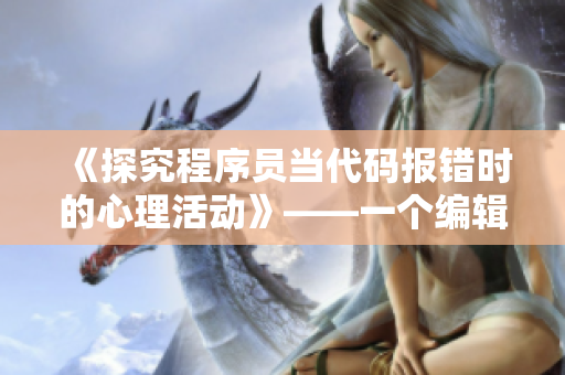 《探究程序員當代碼報錯時的心理活動》——一個編輯的視角