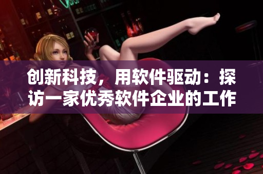 創(chuàng)新科技，用軟件驅動：探訪一家優(yōu)秀軟件企業(yè)的工作實踐