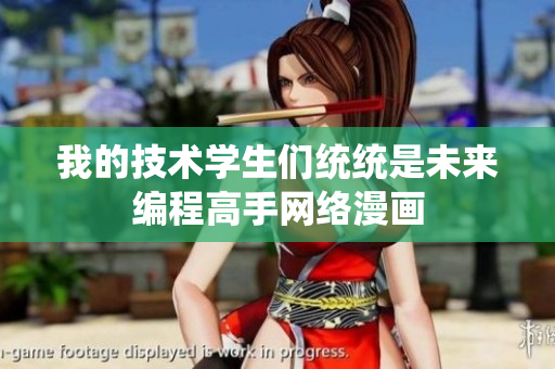 我的技術(shù)學(xué)生們統(tǒng)統(tǒng)是未來編程高手網(wǎng)絡(luò)漫畫