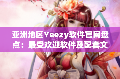 亞洲地區(qū)Yeezy軟件官網(wǎng)盤點：最受歡迎軟件及配套文章一網(wǎng)打盡！