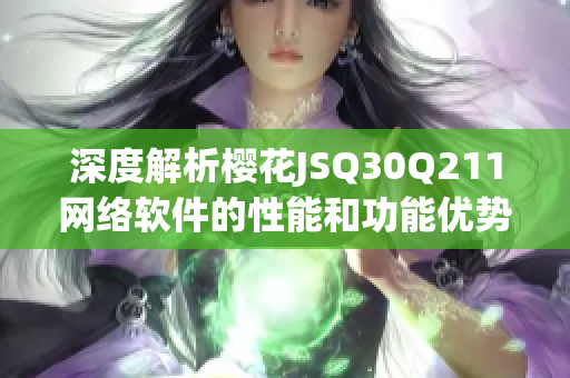 深度解析櫻花JSQ30Q211網(wǎng)絡(luò)軟件的性能和功能優(yōu)勢