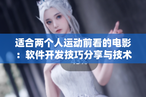 適合兩個人運動前看的電影：軟件開發(fā)技巧分享與技術(shù)討論