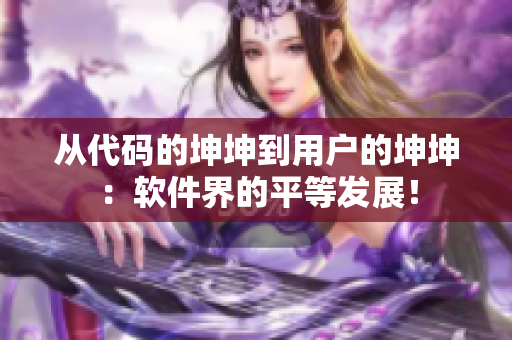 從代碼的坤坤到用戶的坤坤：軟件界的平等發(fā)展！