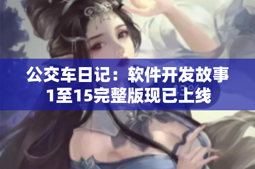 公交車日記：軟件開(kāi)發(fā)故事1至15完整版現(xiàn)已上線