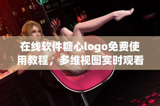 在線軟件糖心logo免費(fèi)使用教程，多維視圖實(shí)時(shí)觀看 eye軟件指南