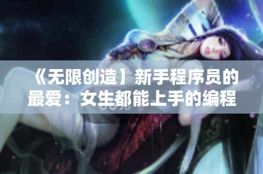 《無(wú)限創(chuàng)造】新手程序員的最愛：女生都能上手的編程學(xué)習(xí)應(yīng)用
