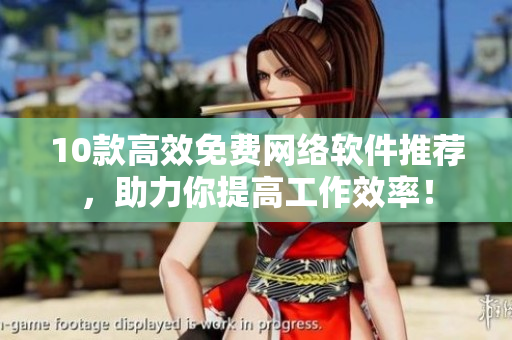 10款高效免費(fèi)網(wǎng)絡(luò)軟件推薦，助力你提高工作效率！
