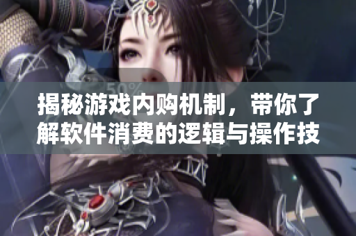 揭秘游戲內(nèi)購機制，帶你了解軟件消費的邏輯與操作技巧