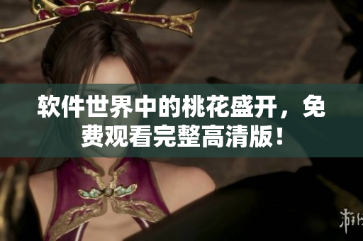 軟件世界中的桃花盛開，免費(fèi)觀看完整高清版！