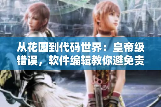 從花園到代碼世界：皇帝級(jí)錯(cuò)誤，軟件編輯教你避免貴妃陷阱！