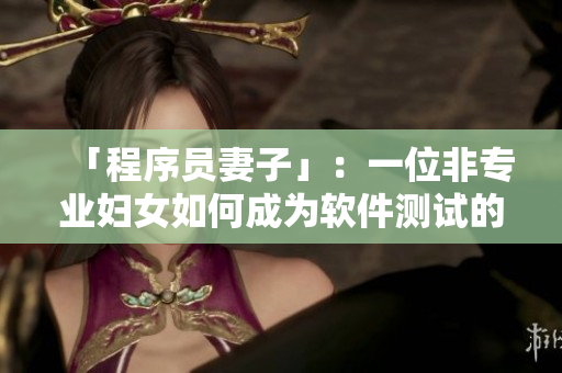 「程序員妻子」：一位非專業(yè)婦女如何成為軟件測試的頂尖專家