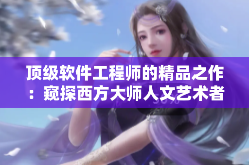 頂級軟件工程師的精品之作：窺探西方大師人文藝術(shù)者的軟件化之道