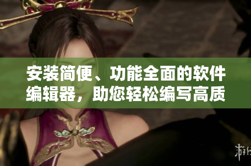 安裝簡便、功能全面的軟件編輯器，助您輕松編寫高質(zhì)量程序