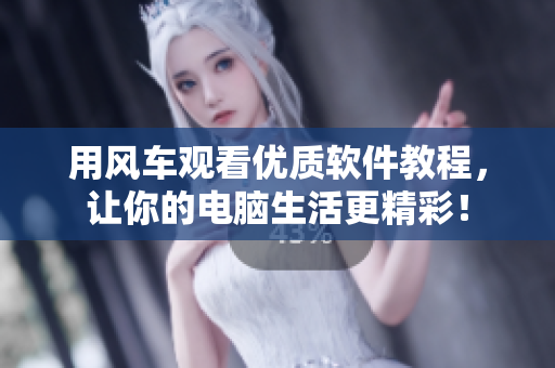 用風(fēng)車觀看優(yōu)質(zhì)軟件教程，讓你的電腦生活更精彩！