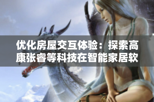優(yōu)化房屋交互體驗(yàn)：探索高康張睿等科技在智能家居軟件中的應(yīng)用