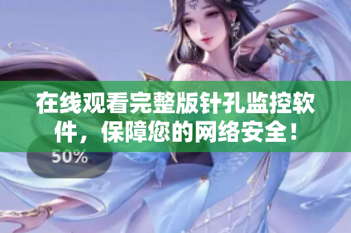 在線觀看完整版針孔監(jiān)控軟件，保障您的網(wǎng)絡安全！