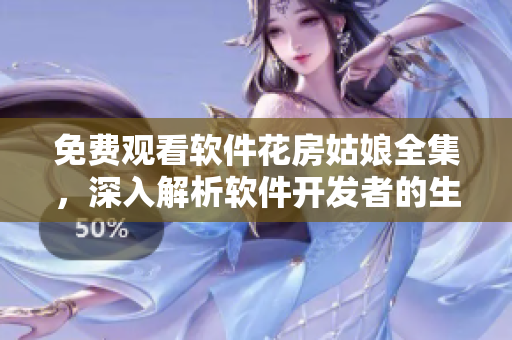 免費(fèi)觀看軟件花房姑娘全集，深入解析軟件開發(fā)者的生活與創(chuàng)作經(jīng)歷