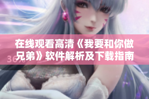 在線(xiàn)觀看高清《我要和你做兄弟》軟件解析及下載指南