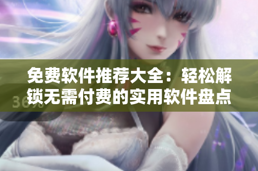 免費軟件推薦大全：輕松解鎖無需付費的實用軟件盤點