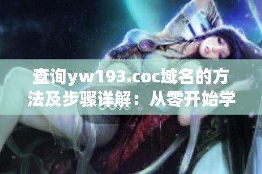 查詢yw193.coc域名的方法及步驟詳解：從零開始學習域名查詢
