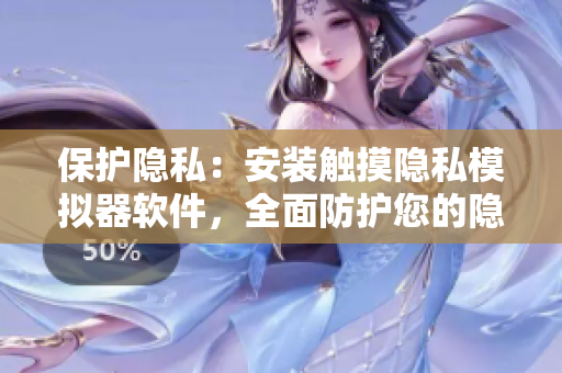保護隱私：安裝觸摸隱私模擬器軟件，全面防護您的隱私安全