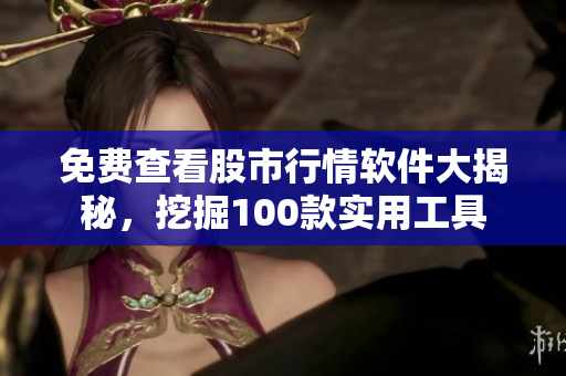 免費(fèi)查看股市行情軟件大揭秘，挖掘100款實(shí)用工具