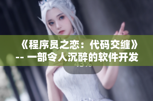 《程序員之戀：代碼交纏》-- 一部令人沉醉的軟件開(kāi)發(fā)愛(ài)情故事