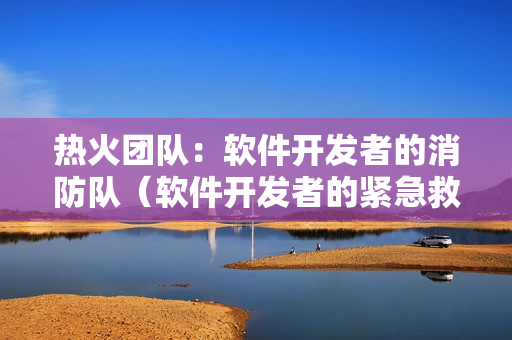 熱火團隊：軟件開發(fā)者的消防隊（軟件開發(fā)者的緊急救援）