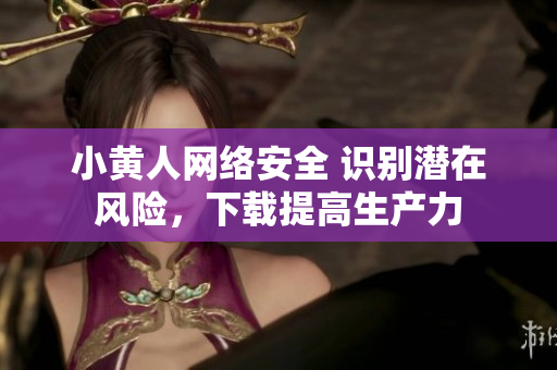 小黃人網(wǎng)絡安全 識別潛在風險，下載提高生產(chǎn)力