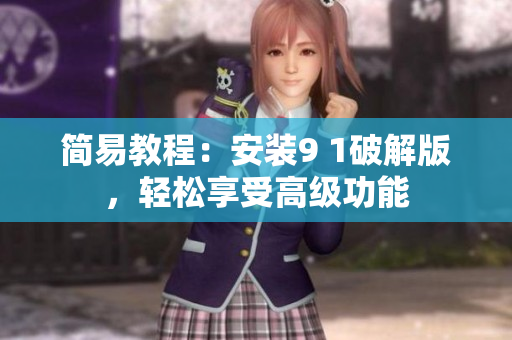 簡(jiǎn)易教程：安裝9 1破解版，輕松享受高級(jí)功能
