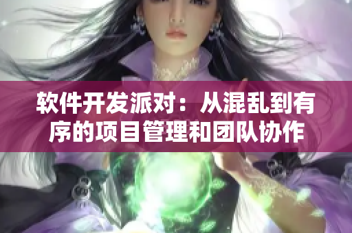 軟件開(kāi)發(fā)派對(duì)：從混亂到有序的項(xiàng)目管理和團(tuán)隊(duì)協(xié)作